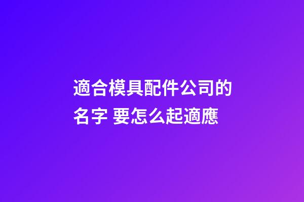 適合模具配件公司的名字 要怎么起適應-第1張-公司起名-玄機派